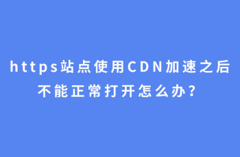 https站点使用CDN加速之后不能正常打开怎么办？